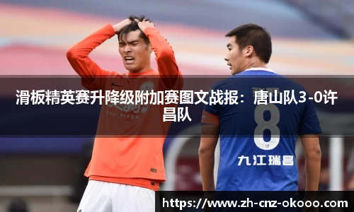 滑板精英赛升降级附加赛图文战报：唐山队3-0许昌队