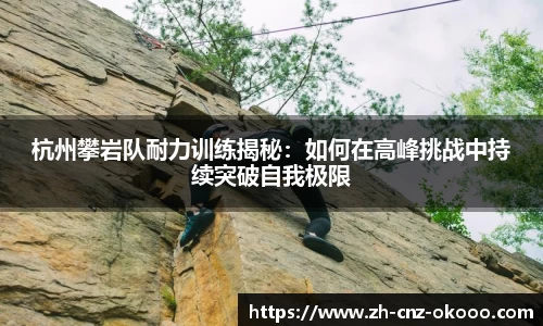 杭州攀岩队耐力训练揭秘：如何在高峰挑战中持续突破自我极限